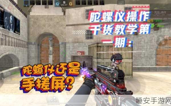 CF手游陀螺仪实战攻略,精准掌握灵敏度,制胜关键一步!