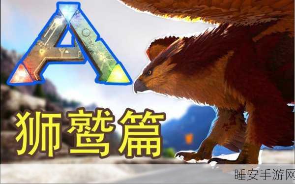 狮鹫驯服秘籍!方舟,生存进化手游2025年狮鹫捕捉全攻略