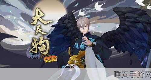 阴阳师大天狗出没热点揭秘,高效捕捉攻略大放送