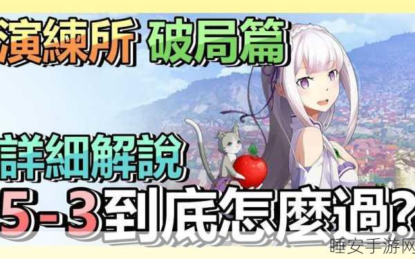 从零开始的异世界生活手游,演练所进阶操作全攻略,助你轻松通关!