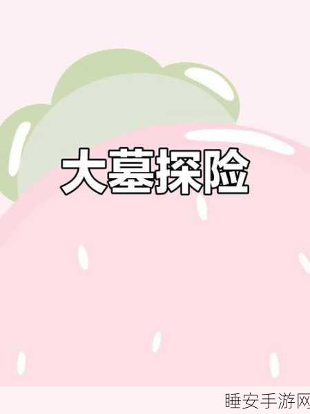 墓境求生震撼上线,沉浸式盗墓手游,探险古墓揭秘千年谜团