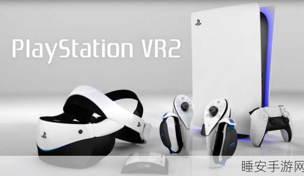 索尼 PSVR2 震撼登场，上线时间大揭秘