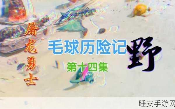 毛球历险记震撼上线,解锁刺激冒险,挑战无限闯关乐趣!