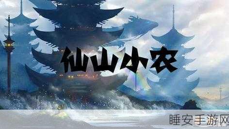 探秘仙山小农,帮工位置全揭秘