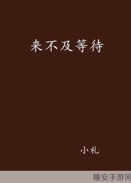 我已来不及等待想要把你拥入怀:我迫不及待想把你紧紧抱住"😊