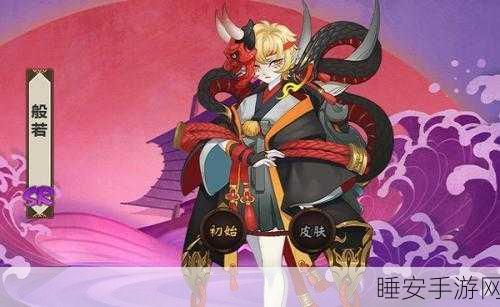 阴阳师 SP 般若全方位深度攻略,测评与技能大揭秘