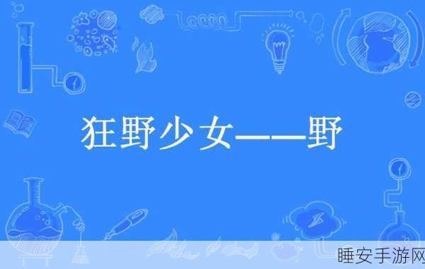 狂野少女免费完整版在线观看:免费下载《狂野少女》完整版本在线观看 🔥