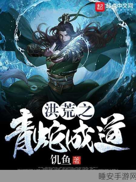 洪荒之青蛇成道,探索东方修真世界的奇幻之旅