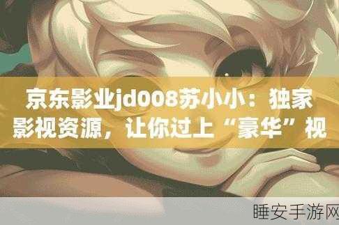 京东影业苏小小轮回酒:京东影业苏小小轮回酒传奇" 🍷