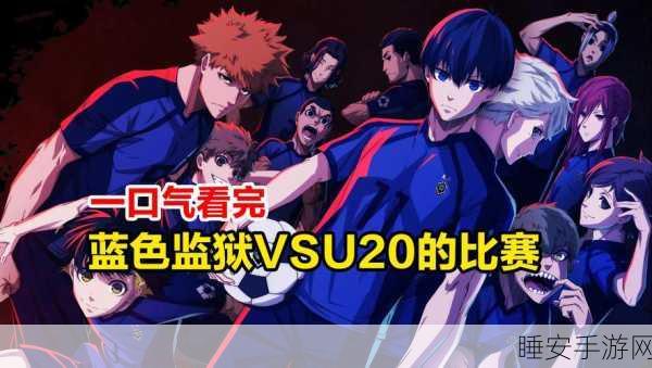 蓝色监狱u20国家队队员介绍:U20国家队蓝色监狱成员简介" 😊