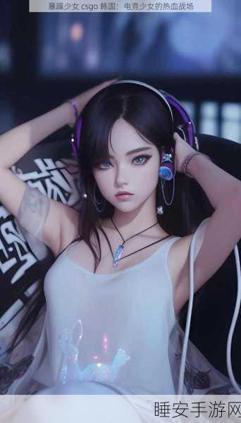暴躁少女csgo最新版本更新内容:愤怒少女CSGO新版本更新详情" 🎮