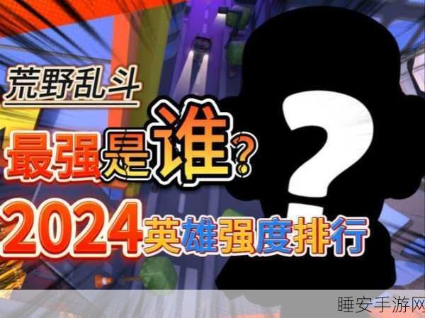 荒野乱斗排行2024:2024荒野乱斗战斗力排行榜" 🎮