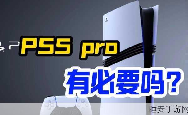 有必要换ps5 pro吗:值得升级到PS5 Pro吗?"🎮