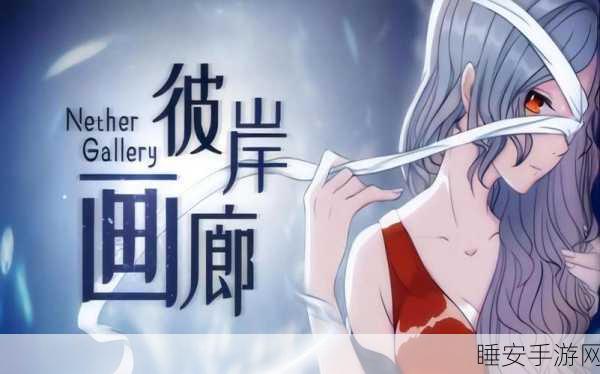 彼岸画廊手游,沉浸式梦境冒险,解锁另类解谜新体验!