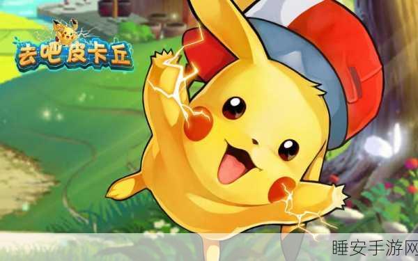 去吧皮卡丘手游震撼上线，全新神奇宝贝冒险之旅等你来战！