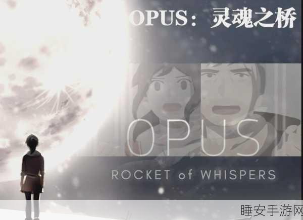 Opus,灵魂之桥完整版震撼发布,沉浸式治愈系角色扮演游戏等你探索!
