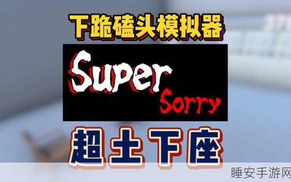 道歉模拟器火爆上线,体验趣味模拟,解锁道歉新姿势!