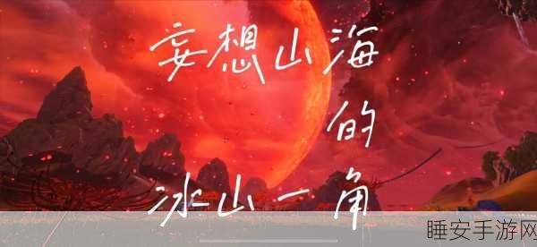 妄想山海华为独家版震撼上线,探索奇幻世界的冒险之旅