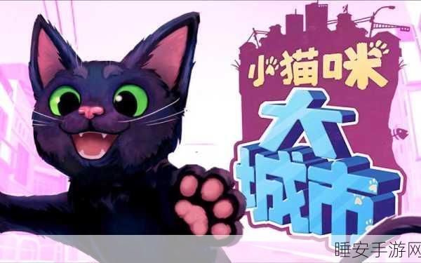 萌宠大冒险,猫咪历险记,大都市下载指南及深度评测