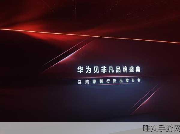 华为见非凡盛典揭秘,鸿蒙智行新品发布会亮点全览