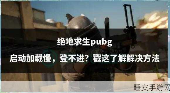 绝地求生游戏启动难题?一文解锁你的吃鸡之旅!
