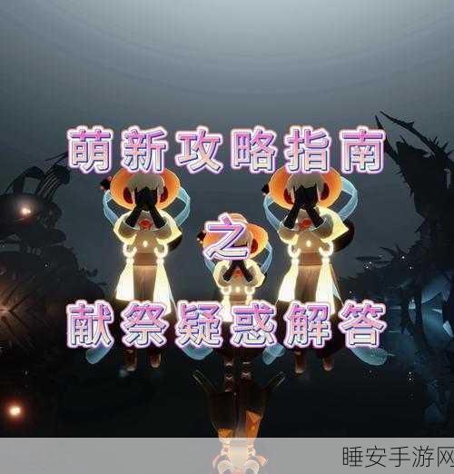 手游攻略大揭秘,光遇新手解锁献祭全攻略
