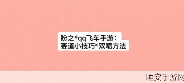 QQ 飞车手游压弯秘籍,称霸赛道的关键技巧