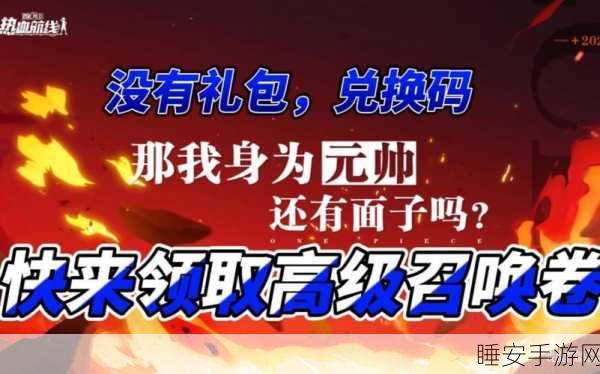 航海王热血航线,独家礼包码CDKEY全攻略,限时福利大放送!