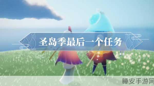 光遇圣岛探险终极任务全攻略，揭秘最后一个神秘地点