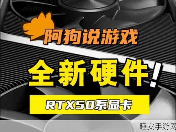 RTX 50系列手游硬件新纪元,一季度全家福紧凑发布,性能大战一触即发