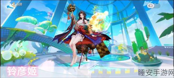 铃彦姬震撼登场决战平安京!深度剖析技能与实战制胜策略