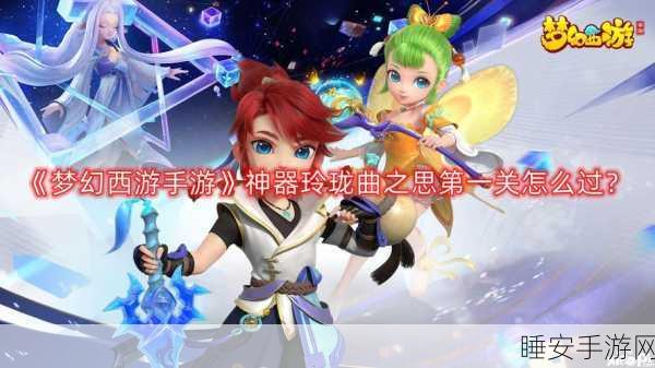 梦幻西游手游玲珑曲之思第三关全解析,高效通关秘籍与最优路径大揭秘