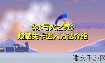 冰与火之舞测试版抢先体验,解锁神秘新关卡的独家攻略