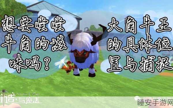 手游秘籍,捕获创造与魔法大角牛王,揭秘稀有生物捕捉与神秘地图探险攻略