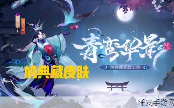 阴阳师鸩典藏皮肤青鸾华影深度剖析,价格揭秘、性价比评估与购买宝典