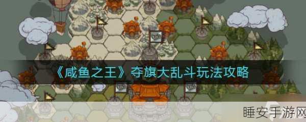 深度解析,咸鱼之王夺旗赛的规则与致胜秘籍