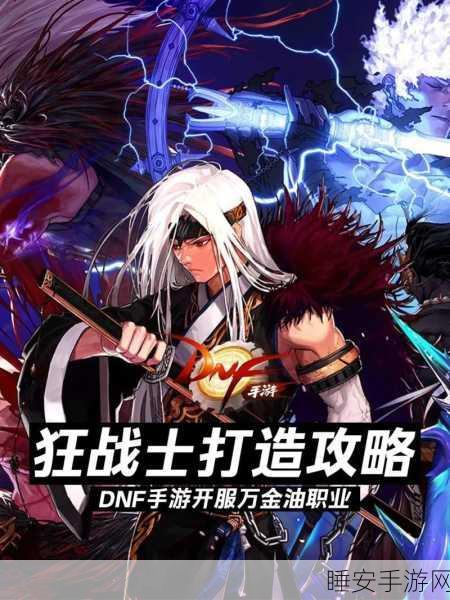 狂战士之怒燃战场，DNF手游狂战士技能深度解析与实战策略揭秘