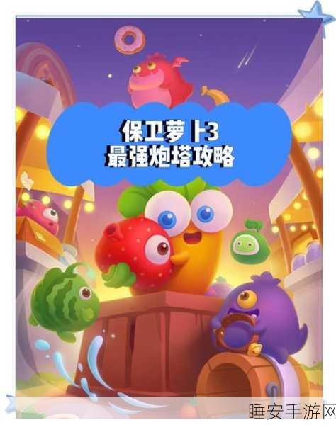保卫萝卜 3 塔防大升级,独门秘籍助你称霸战场