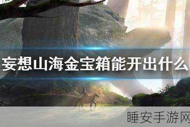探秘妄想山海金宝箱的神秘刷新之地