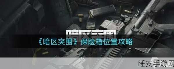 暗区突围高手攻略,揭秘北部山区保险箱位置,助你快速寻宝!