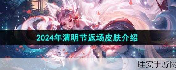 王者荣耀 2024 年 4 月惊喜返场皮肤大揭秘