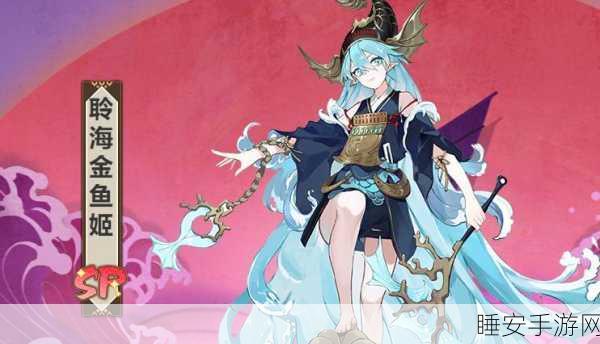 深度探秘，阴阳师 SP 金鱼姬技能的神秘力量