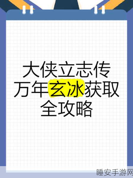 手游秘籍,大侠立志传万年玄冰全攻略,珍稀分布与高效获取法