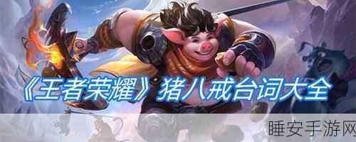 王者荣耀猪八戒台词全解析,领略英雄风采,探寻台词背后的故事