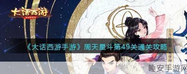 大话西游手游深度攻略,周天星斗81关终极挑战全揭秘