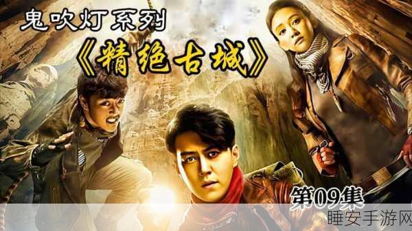 探秘鬼吹灯之精绝古城手游取景地,真实与虚拟的完美交融