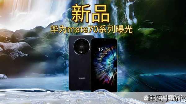 华为Mate70系列震撼升级,工艺与影像技术跃居近三代巅峰