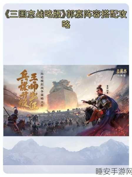 三国志战略版惊爆！郭嘉顶级阵容全方位解析及战法神搭指南