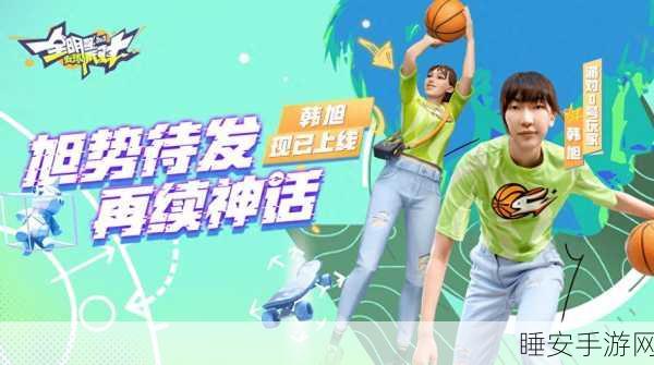 韩旭闪耀全明星街球派对,潜能解锁与实战攻略深度剖析