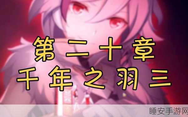 崩坏3主线第20章全攻略,千年之羽挑战关卡深度解析与技巧汇总